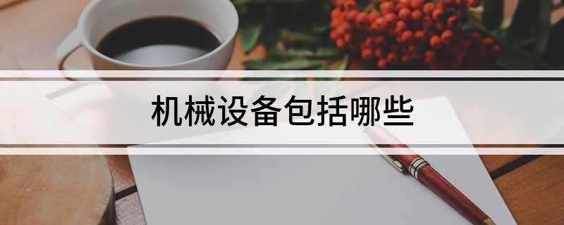 机械设备包括哪些(图1) 机械设备包括哪些(图1)