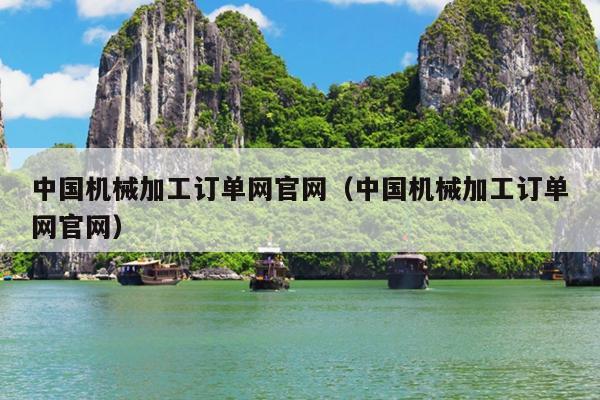 中国机械加工订单网官网(中国机械加工订单网官网)(图1) 中国机械加工订单网官网(中国机械加工订单网官网)(图1)